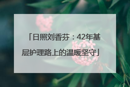 日照刘香芬：42年基层护理路上的温暖坚守